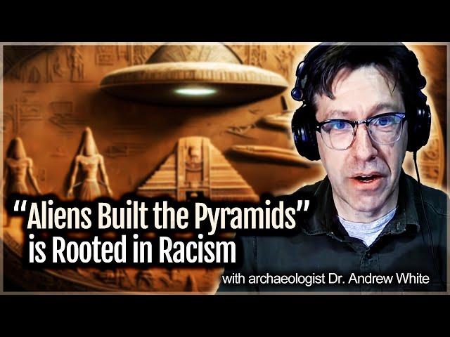 "Aliens Built the Pyramids" is Rooted in Racism (with archeologist Dr. Andrew White)