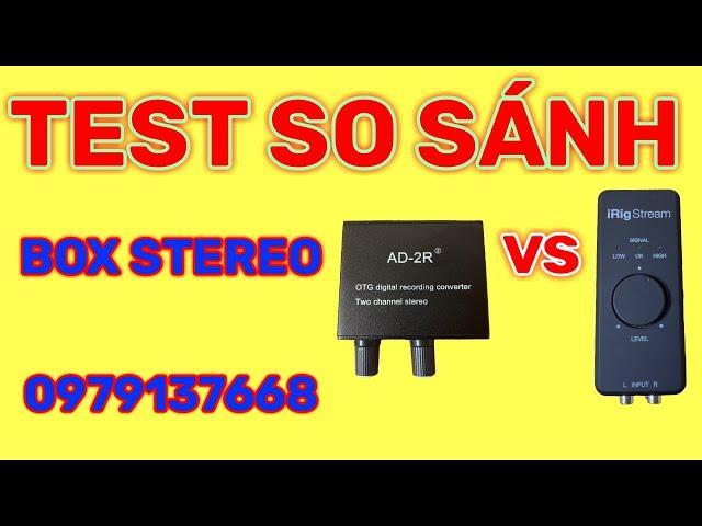 Test So Sánh Box Stereo AD-2R Và Box Stereo iRig Stream