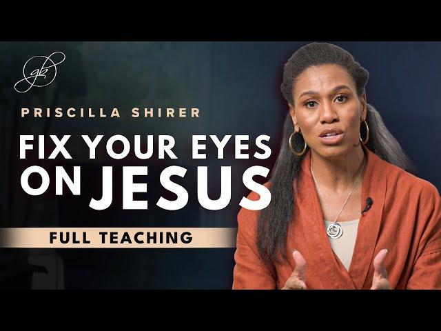 Priscilla Shirer | Keep Your Eyes Fixed on Jesus