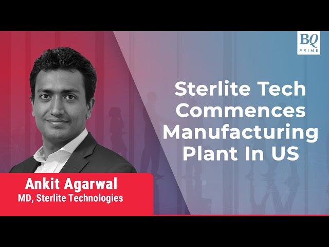 Sterlite Tech MD Ankit Agarwal On U.S. Manufacturing Plant | BQ Prime