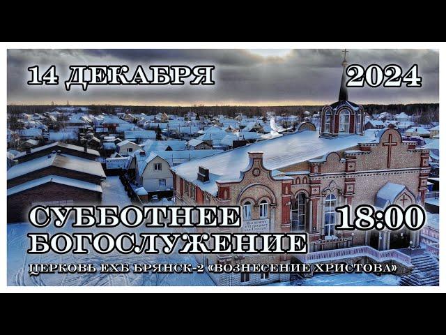 Вечернее Богослужение  18:00 | 14.12.2024 Церковь Вознесения Христова Брянск-2