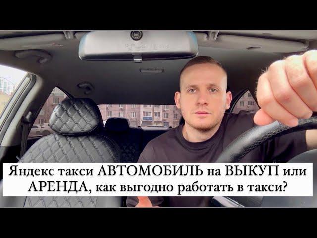 Яндекс такси АВТОМОБИЛЬ на ВЫКУП или АРЕНДА, как выгодно работать в такси? Детально рассказываю!