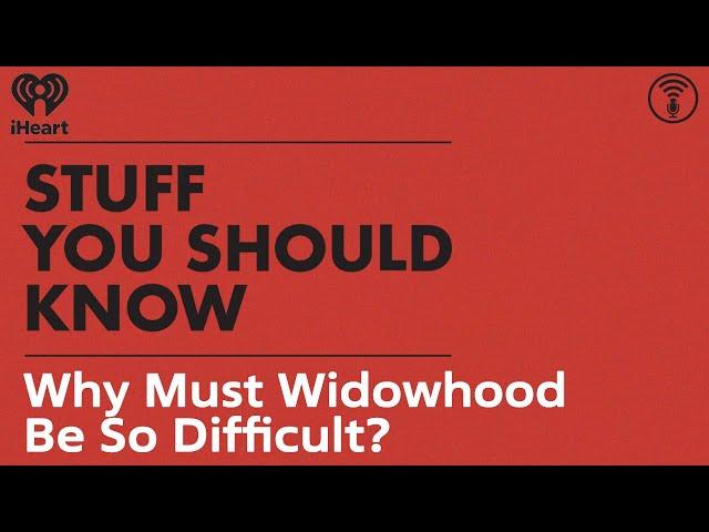 Why Must Widowhood Be So Difficult? | STUFF YOU SHOULD KNOW