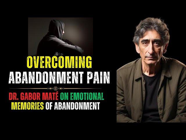 How to Heal Deep Abandonment Pain: Dr. Gabor Maté's Powerful Insights
