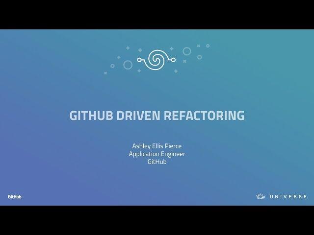 GitHub Driven Refactoring - GitHub Universe 2017