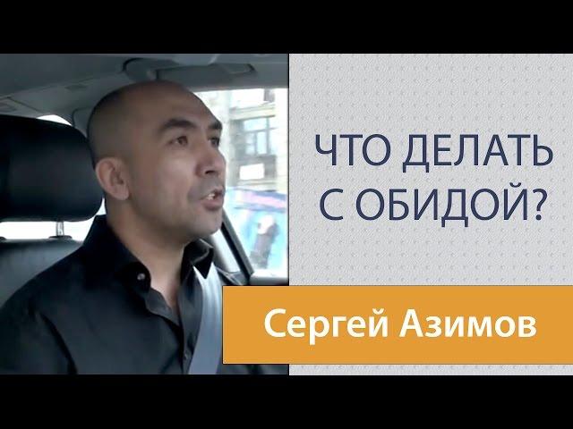 Как избавиться от обиды? Советы Сергея Азимова. Что делать с обидой?