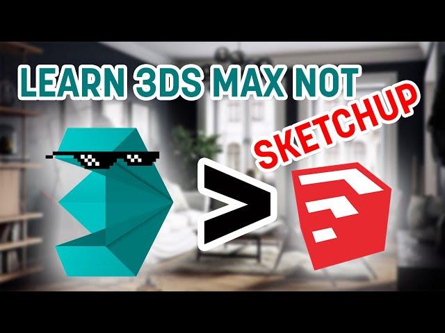 Why you need to learn 3dsMAX and not Sketchup?