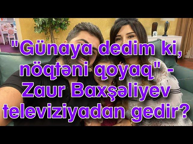 "Günaya dedim ki, nöqtəni qoyaq" - Zaur Baxşəliyev televiziyadan gedir?