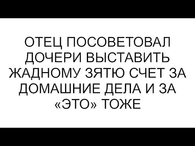 Отец посоветовал дочери выставить жадному зятю счет за домашние дела и за «это» тоже