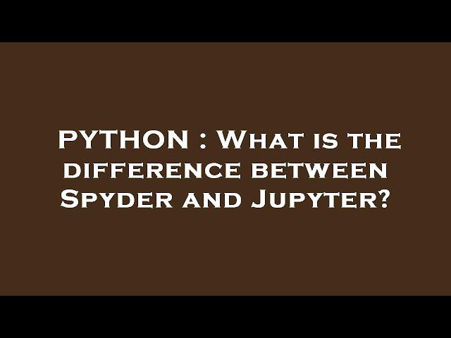 PYTHON : What is the difference between Spyder and Jupyter?