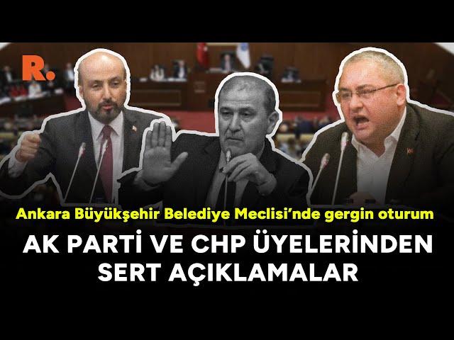 Ankara Büyükşehir Belediye Meclisi’nde gergin oturum: AK Parti ve CHP üyelerinden sert açıklamalar