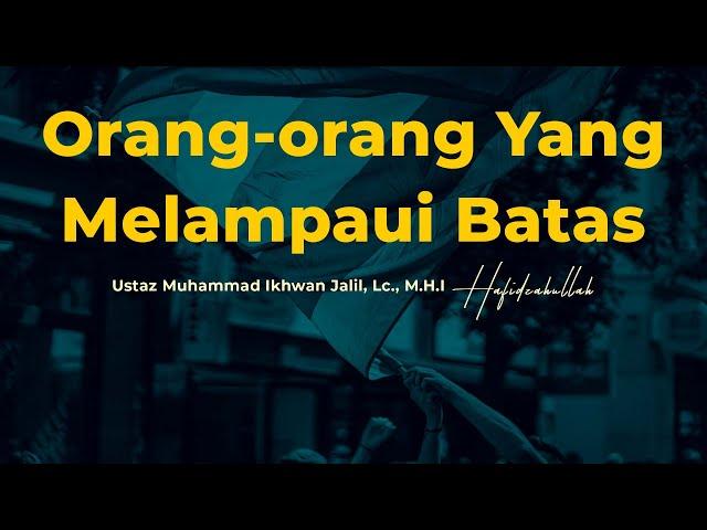 Orang-orang Yang Melampaui Batas | Ustaz Muhammad Ikhwan Jalil, Lc., M.H.I