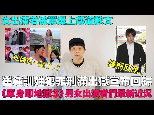 崔鍾訓刑滿出獄宣布回歸韓網罵爆/《單身即地獄3》男女出演者最新近況 真的在一起了？女出演者被痛批上傳道歉文 ｜DenQ