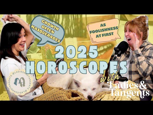 Growth often masquerades as foolishness at first || 2025 HOROSCOPE - Ladies & Tangents Podcast 276