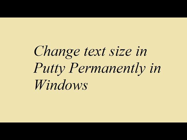 Change text size in Putty Permanently in Windows