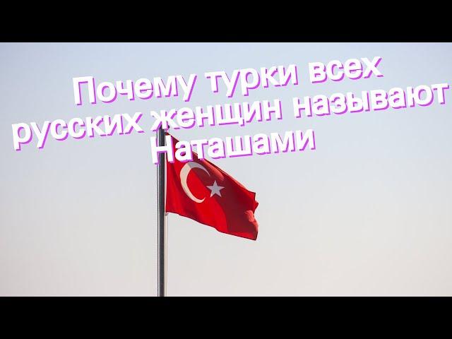 Почему турки всех русских женщин называют Наташами