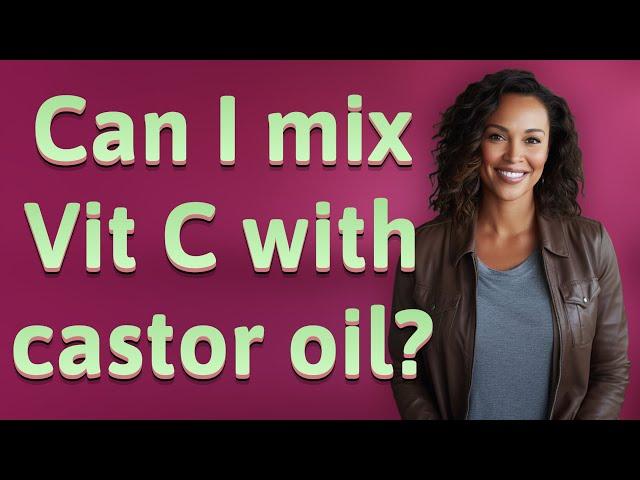 Can I mix Vit C with castor oil?