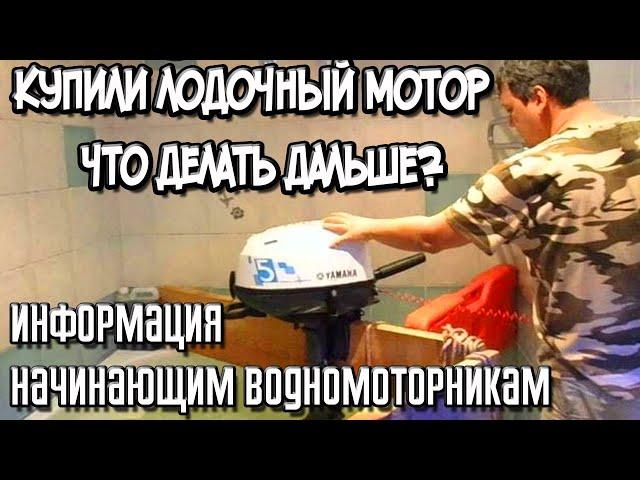 Купили лодочный мотор, что делать дальше? Информация начинающим водномоторникам