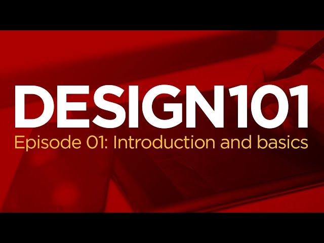 Design 101, Episode 01: Introduction and Basics