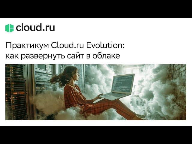 Практикум Cloud.ru Evolution: как развернуть сайт в облаке