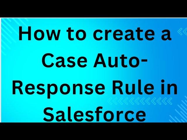 How to create a Case Auto-Response Rule in Salesforce