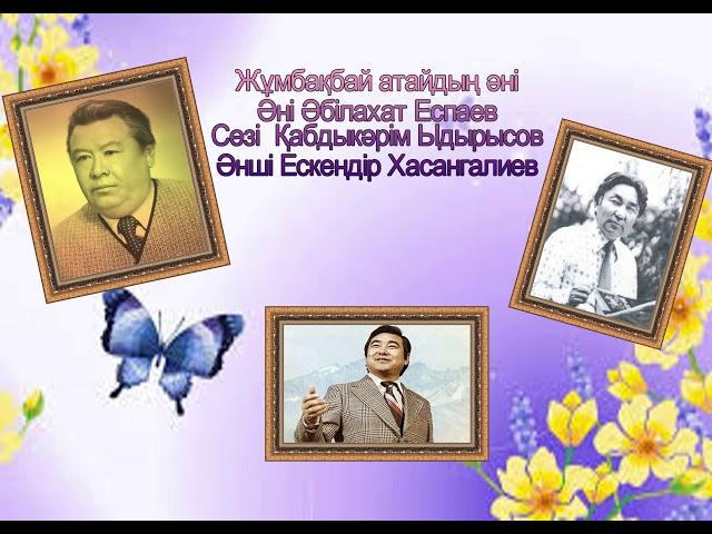 Жұмбақбай атаның әні  Әні Әбілахат Еспаев  Сөзі Қабдыкәрім Ыдырысов  Әнші Ескендір Хасангалиев