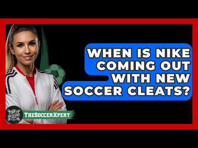 When is Nike coming out with new soccer cleats? - The Sport Xpert