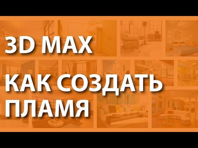 Уроки 3d max. Как создать пламя? Пошаговый урок 3d max, как создать пламя.