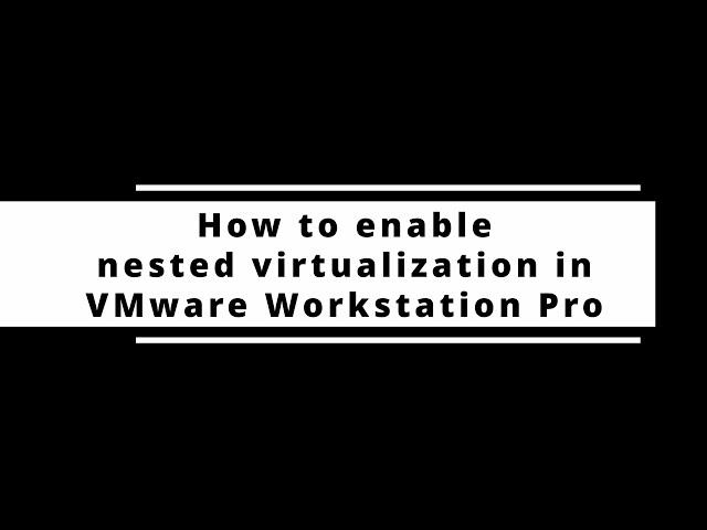 How to enable (deploy) nested virtualization in VMware Workstation Pro