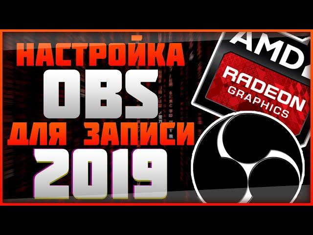 НАСТРОЙКА OBS ДЛЯ ЗАПИСИ 2019 (ДЛЯ ВИДЕОКАРТ AMD) | ТУТОРИАЛ