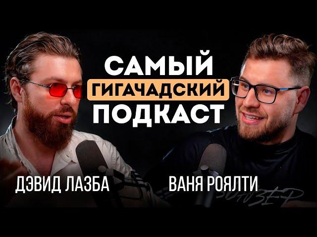 САМЫЙ ГИГАЧАДСКИЙ ПОДКАСТ | ВАНЯ РОЯЛТИ И ДЭВИД ЛАЗБА