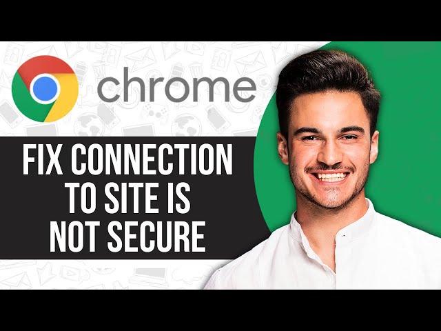 How to Fix the Connection to Site Is Not Secure Chrome Error (Problem Solved)