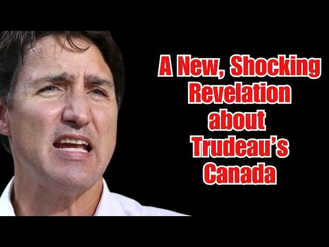 A New, Shocking Revelation about the state of Trudeau's Canada!