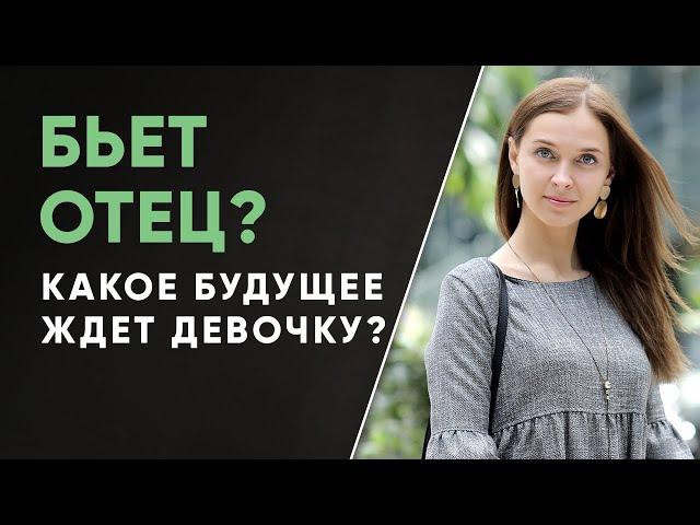 Какое будущее ждет девочку, если ее папа бьет