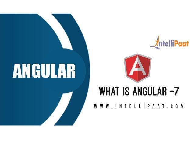 What is Angular 7 - Angular 7 Tutorial - Angular for Beginners - Intellipaat