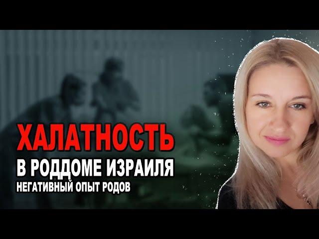 НЕГАТИВНЫЙ ОПЫТ РОДОВ | ХАЛАТНОСТЬ В РОДДОМЕ ИЗРАИЛЯ