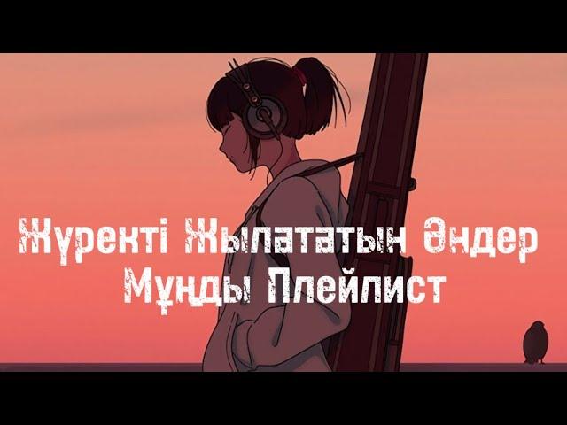 Мұңды Плейлист / Жүректі Жылататын Әндер / Мұңды Әндер