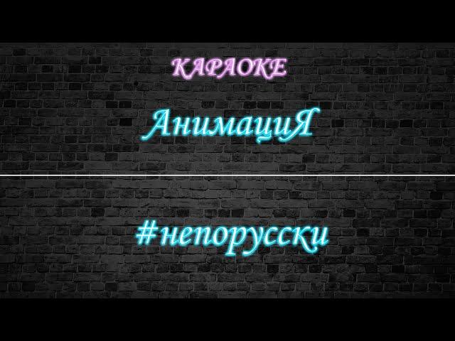 АнимациЯ - #непорусски (Караоке)