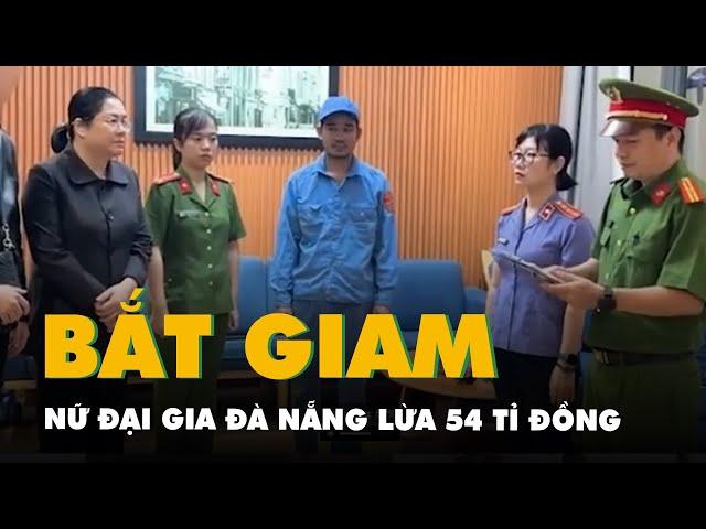 Bắt tạm giam nữ đại gia Đà Nẵng huy động góp vốn đầu tư, lừa 54 tỉ đồng