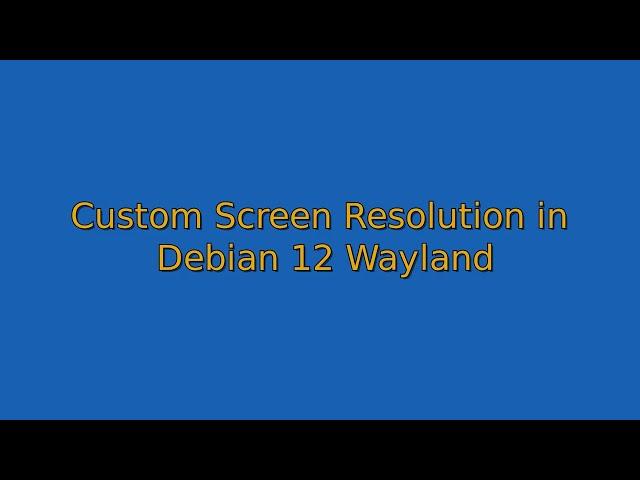 How to Set Custom Screen Resolution in Debian 12 Wayland