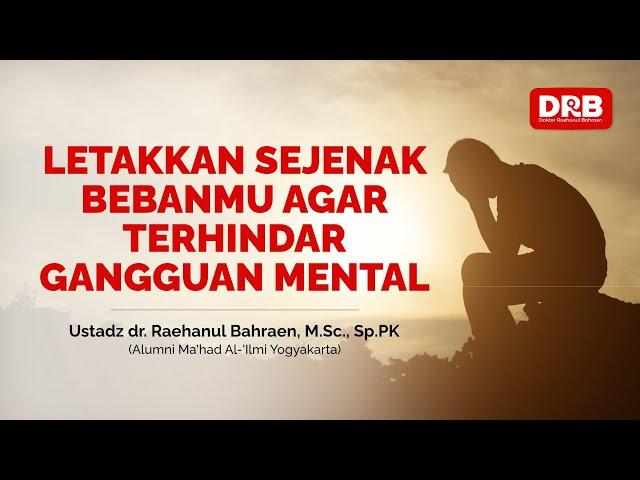 LETAKKAN SEJENAK BEBANMU AGAR TERHINDAR GANGGUAN MENTAL - Ustadz dr. Raehanul Bahraen, M.Sc, Sp.PK