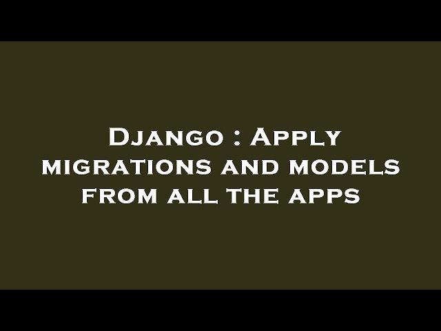 Django : Apply migrations and models from all the apps