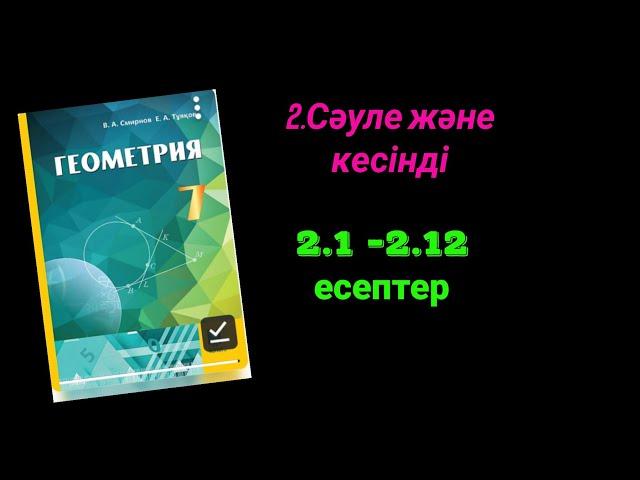 Геометрия 7 сынып. 2.1 2.2  2.3  2.4  2.5  2.6  2.7  2.8  2.9  2.10  2.11 2.12 есептер