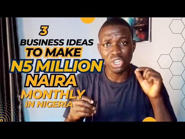 3 Business Ideas to Give you 5 Million Naira Monthly in Nigeria || Guaranteed