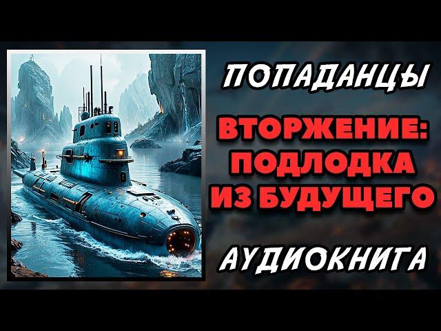 Аудиокнига ПОПАДАНЦЫ В ПРОШЛОЕ: ВТОРЖЕНИЕ - ПОДЛОДКА ИЗ БУДУЩЕГО - КНИГА 1 | Слушать онлайн