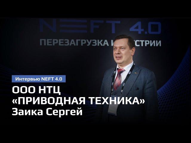 ООО НТЦ «ПРИВОДНАЯ ТЕХНИКА» | Заика Сергей | NEFT 4.0 2024