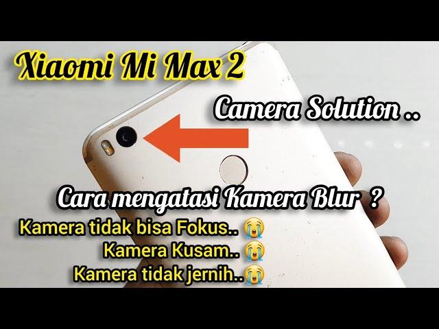 SERVICE CAMERA XIAOMI MI MAX 2 , KAMERA BLUR ? KAMERA TIDAK BISA FOKUS ? TERNYATA INI PENYEBABNYA "