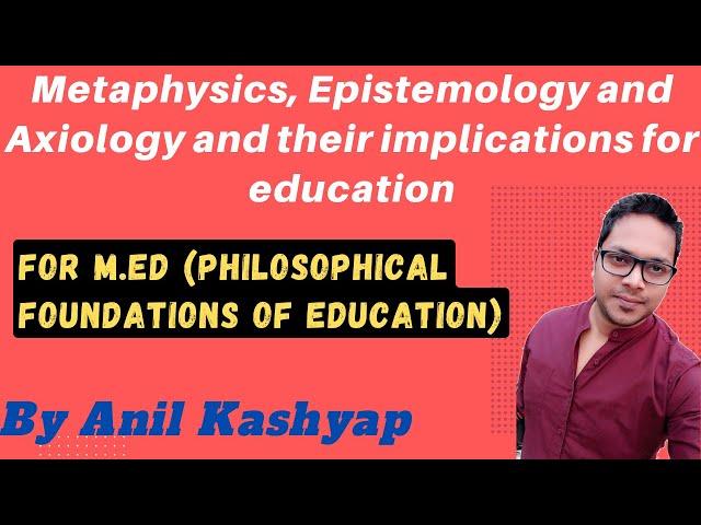 Metaphysics, Epistemology and Axiology and their implications for education |For M.Ed (Philosophy)|