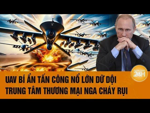 Thời sự quốc tế: UAV bí ẩn tấn công nổ lớn dữ dội, trung tâm thương mại Nga cháy rụi