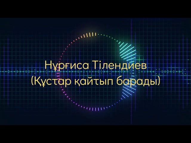 Нұрғиса Тілендиев ( Құстар қайтып барады) [текст, песни]